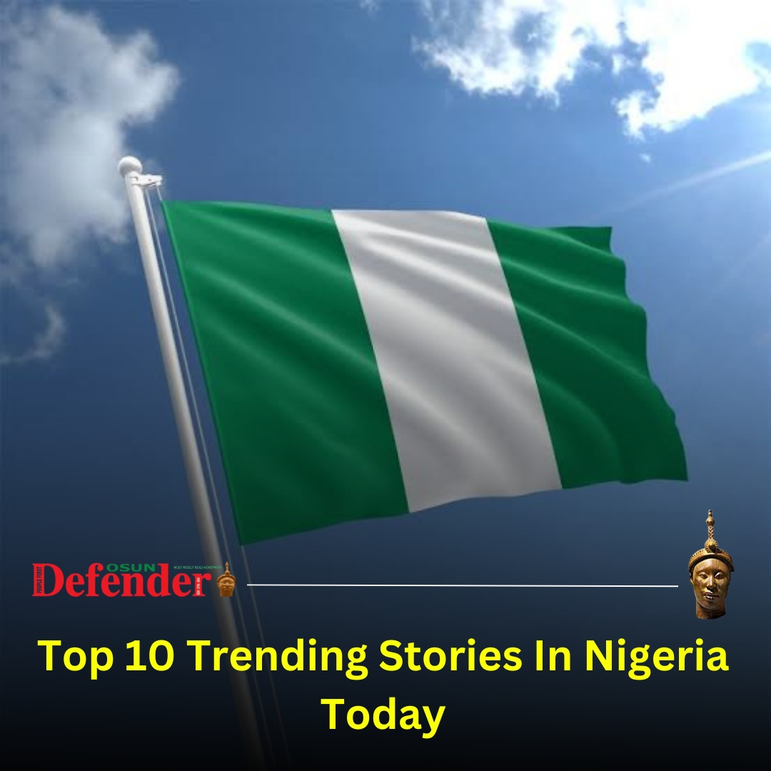 Top 10 Trending Stories In Nigeria Today