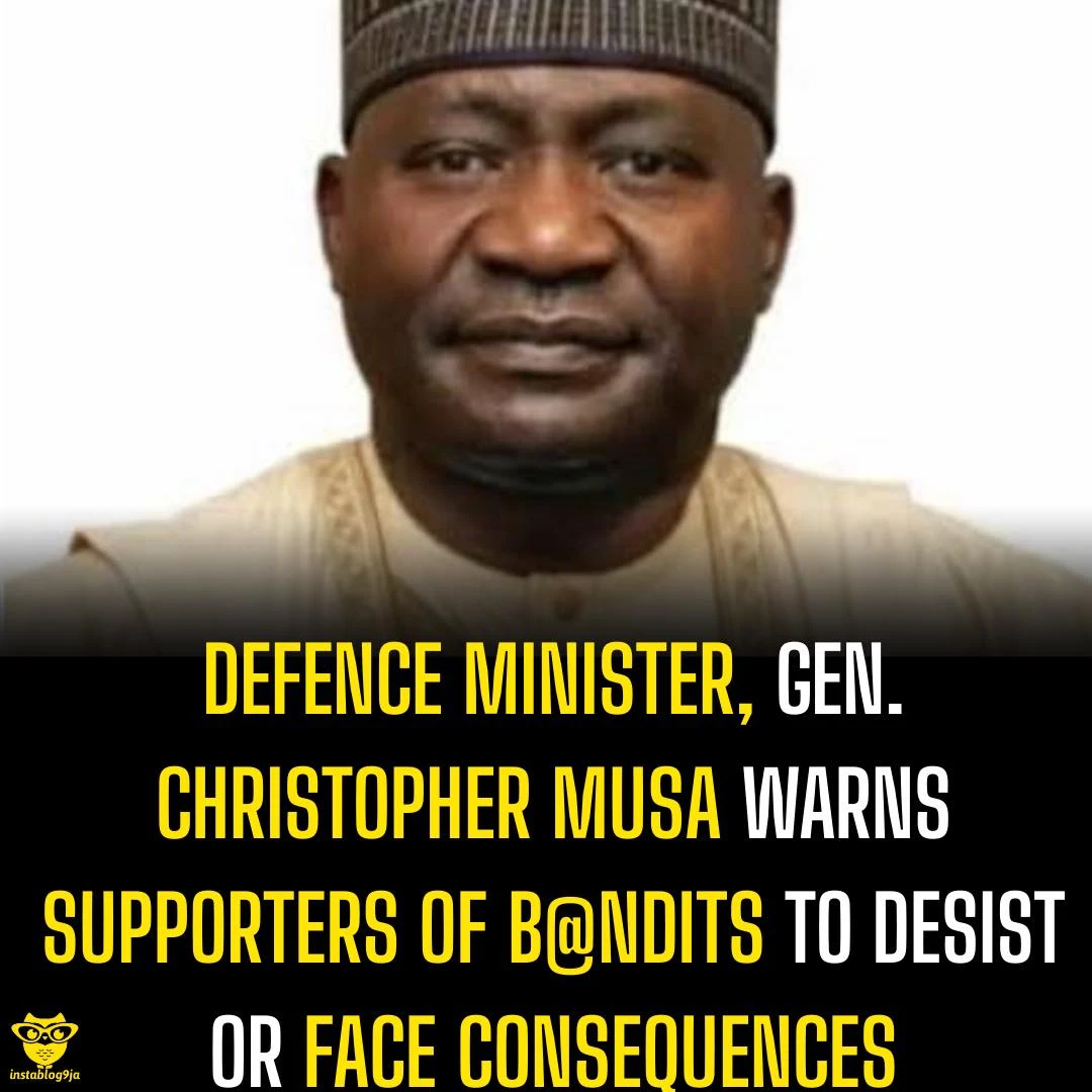 Defence Minister, Gen Christopher Musa Warns Supporters of B@ndits to Desist or