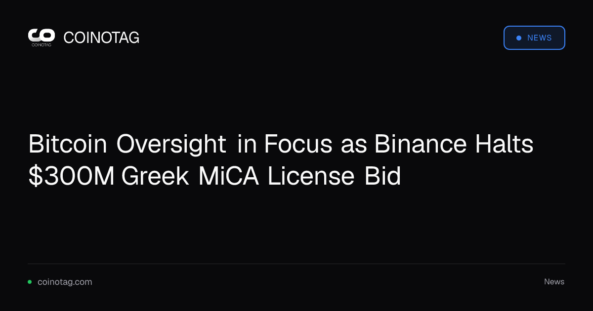 Bitcoin Oversight in Focus as Binance Halts $300M Greek MiCA License Bid 1 Bitcoin Oversight in Focus as Binance Halts $300M Greek MiCA License Bid