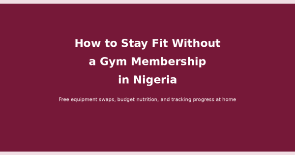 How to Stay Fit Without a Gym Membership in Nigeria (2026) 2 How to stay fit without a gym membership in Nigeria: free equipment swaps, budget nutrition, and tracking progress at home