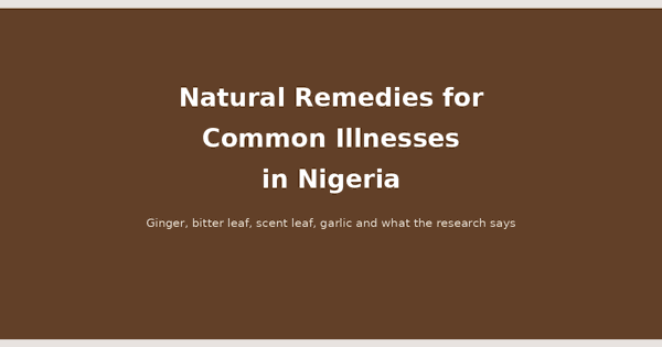 Natural remedies for common illnesses in Nigeria: ginger, bitter leaf, scent leaf, garlic and what the research says