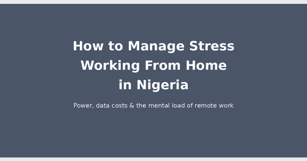 How to manage stress working from home in Nigeria: power, data costs and the mental load of remote work
