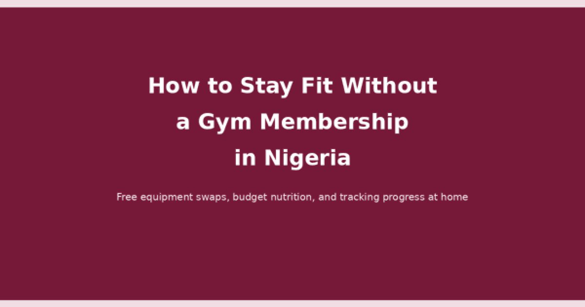 How to Stay Fit Without a Gym Membership in Nigeria (2026) 1 How to stay fit without a gym membership in Nigeria: free equipment swaps, budget nutrition, and tracking progress at home