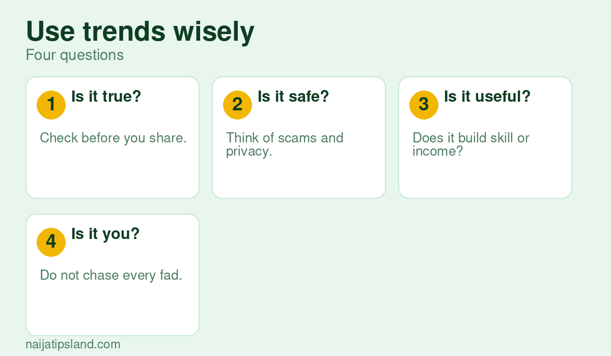 Use trends wisely: Is it true? Check before you share., Is it safe? Think of scams and privacy., Is it useful? Does it build skill or income?, Is it you? Do not chase every fad.