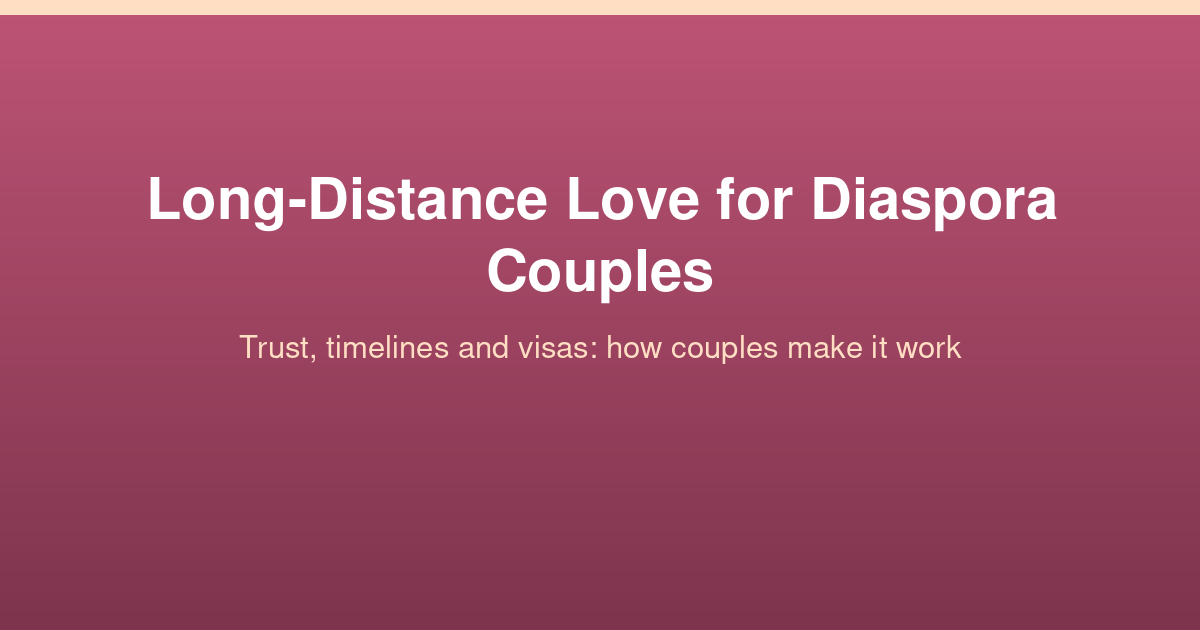 Long-distance love for diaspora couples: trust, timelines and visas, and how couples make it work