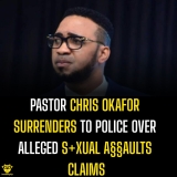 Pastor Chris Okafor Surrenders to Police Over Alleged Sexual A§§aults Claims